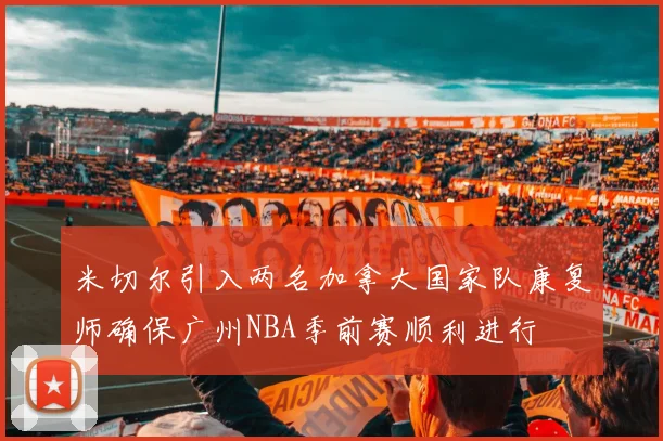 米切尔引入两名加拿大国家队康复师确保广州NBA季前赛顺利进行