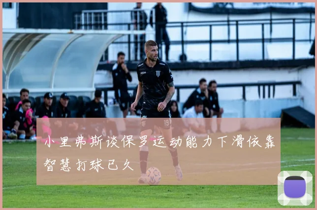 小里弗斯谈保罗运动能力下滑依靠智慧打球已久