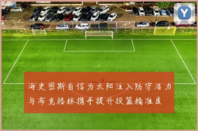 海史密斯自信为太阳注入防守活力与布克格林携手提升投篮精准度