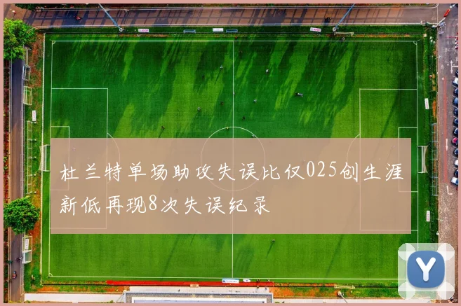 杜兰特单场助攻失误比仅025创生涯新低再现8次失误纪录