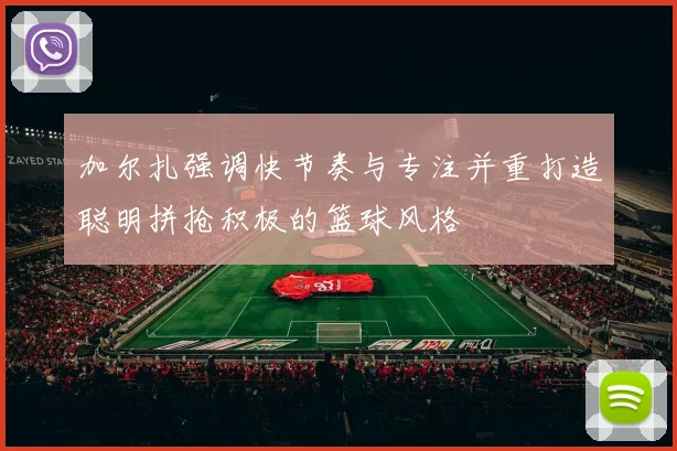 加尔扎强调快节奏与专注并重打造聪明拼抢积极的篮球风格