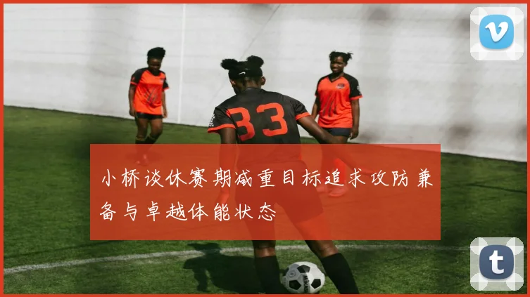 小桥谈休赛期减重目标追求攻防兼备与卓越体能状态