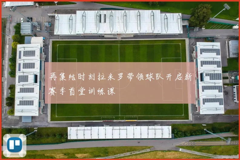再集结时刻拉米罗带领球队开启新赛季首堂训练课