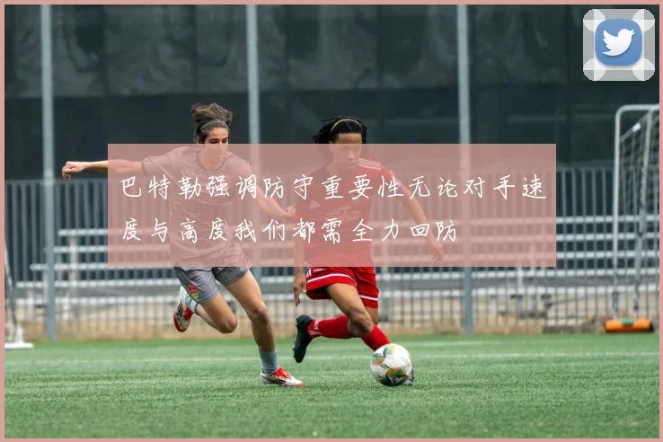 巴特勒强调防守重要性无论对手速度与高度我们都需全力回防