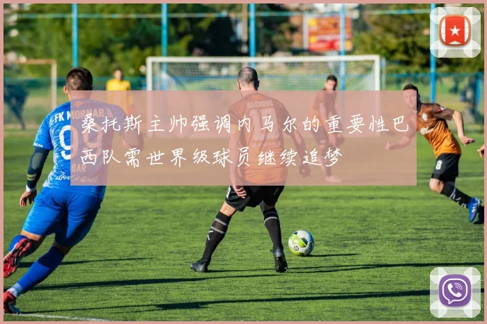 桑托斯主帅强调内马尔的重要性巴西队需世界级球员继续追梦