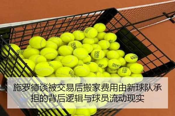 施罗德谈被交易后搬家费用由新球队承担的背后逻辑与球员流动现实